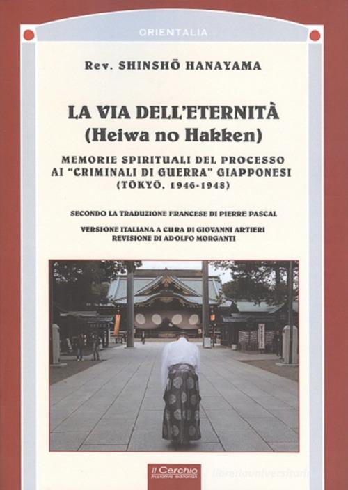 La via dell'eternità. Memorie spirituali del processo ai «crimini di guerra» giapponesi (Tokio, 1945-1948) di Shinsho Hanayama edito da Il Cerchio