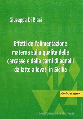 Effetti dell'alimentazione materna sulla qualità delle carcasse e delle carni di agnelli da latte allevati in Sicilia di Giuseppe Diblasi edito da Ambasciatori