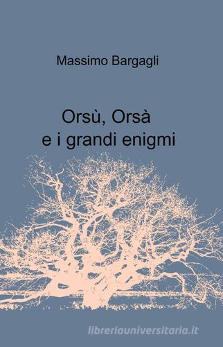 Orsù, Orsà e i grandi enigmi di Massimo Bargagli edito da ilmiolibro self publishing