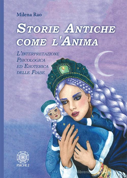 Storie antiche come l'anima. L'interpretazione psicologica ed esoterica delle fiabe di Milena Rao edito da Psiche 2