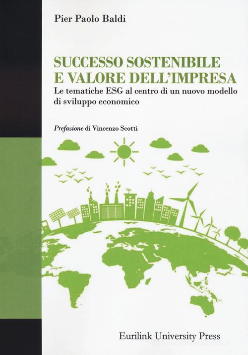 Successo sostenibile e valore dell'impresa. Le tematiche ESG al centro di un nuovo modello di sviluppo economico di Pier Paolo Baldi edito da Eurilink
