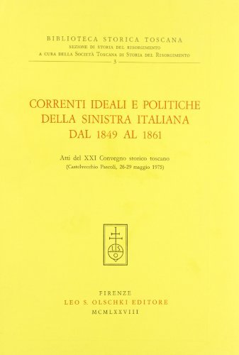 Correnti, ideali e politiche della Sinistra italiana dal 1849 al 1861. Atti del 21º Convegno storico toscano edito da Olschki