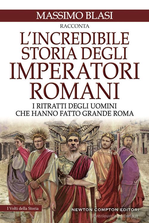 L' incredibile storia degli imperatori romani. I ritratti degli uomini che hanno fatto grande Roma di Massimo Blasi edito da Newton Compton Editori