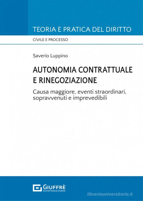 Autonomia contrattuale e rinegoziazione. Causa maggiore, eventi straordinari, sopravvenuti e imprevedibili di Saverio Luppino edito da Giuffrè