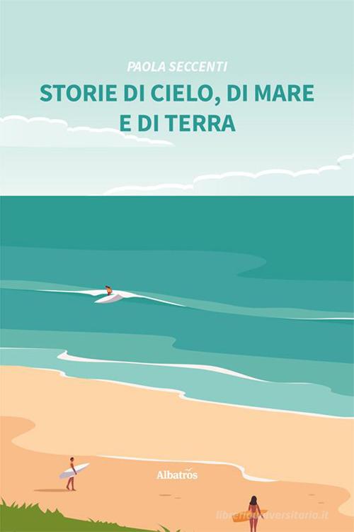Storie di cielo, di mare e di terra di Paola Seccenti edito da Gruppo Albatros Il Filo