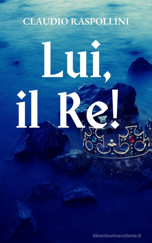 Lui, il re! di Claudio Raspollini edito da CTL (Livorno)