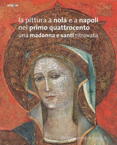 La pittura a Nola e a Napoli nel primo Quattrocento. Una Madonna e santi ritrovata. Ediz. illustrata edito da artem