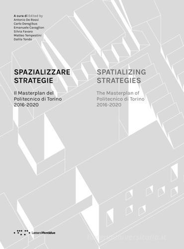 Spazializzare strategie. Il Masterplan del Politecnico di Torino 2016-2020. Ediz. italiana e inglese edito da LetteraVentidue