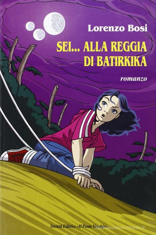 Sei... alla reggia di Batirkika di Lorenzo Bosi edito da Il Ponte Vecchio