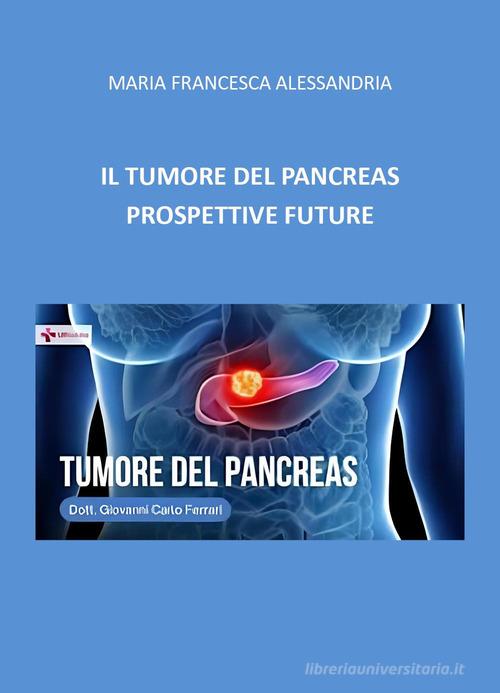 Il tumore del pancreas. Prospettive future di Maria Francesca Alessandria edito da Youcanprint