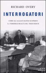 Interrogatori. Come gli Alleati hanno scoperto la terribile realtà del Terzo Reich di Richard J. Overy edito da Mondadori