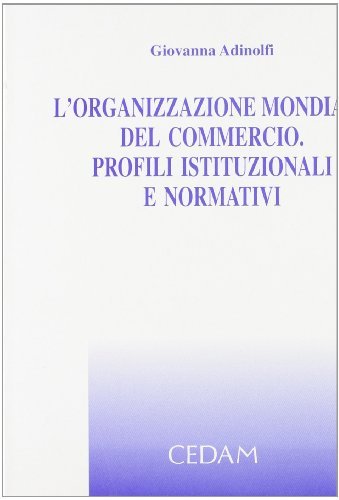 L' Organizzazione mondiale del commercio. Profili istituzionali e normativi di Giovanna Adinolfi edito da CEDAM