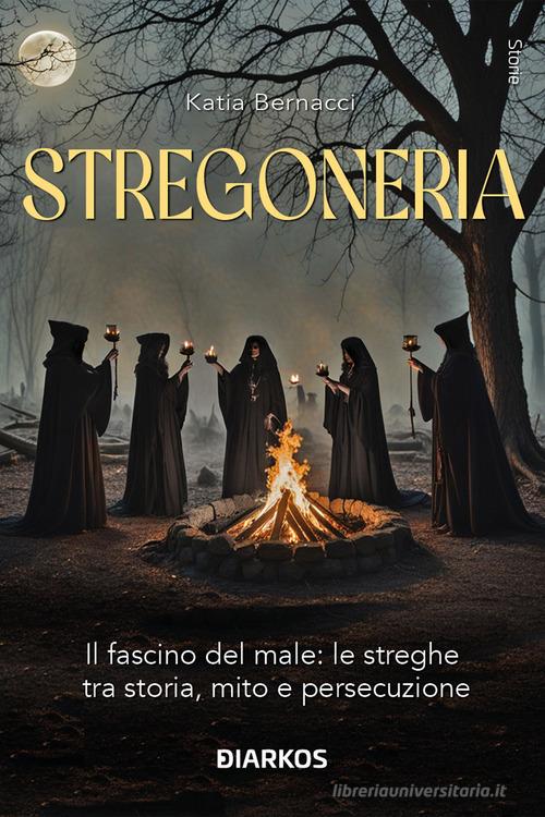 Stregoneria. Il fascino del male: le streghe tra storia, mito e persecuzione di Katia Bernacci edito da DIARKOS