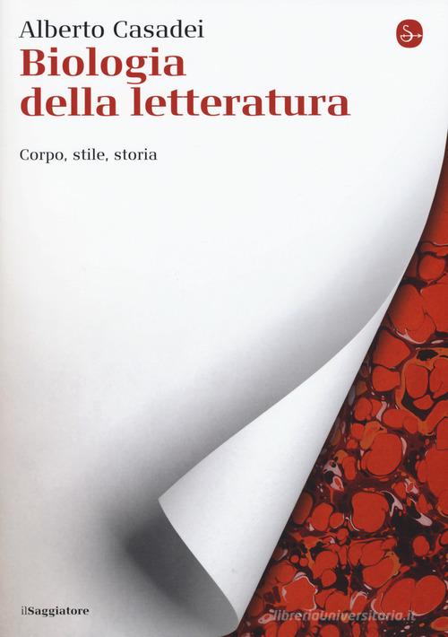 Biologia della letteratura. Corpo, stile, storia di Alberto Casadei edito da Il Saggiatore