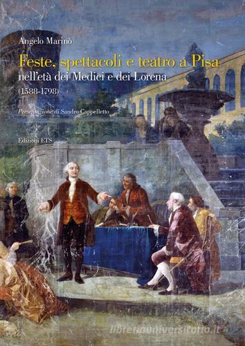 Feste spettacoli e teatro a Pisa nell'età dei Medici e dei Lorena (1588-1798) di Angelo Marinò edito da Edizioni ETS