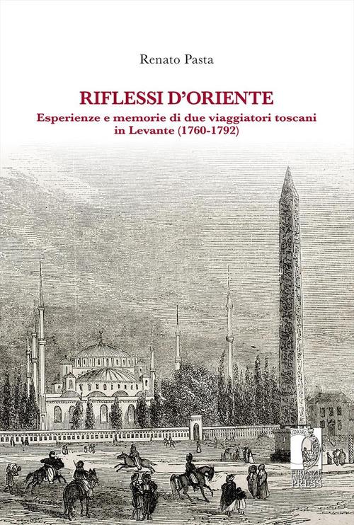 Riflessi d'Oriente. Esperienze e memorie di due viaggiatori toscani in Levante (1760-1792) di Renato Pasta edito da Firenze University Press
