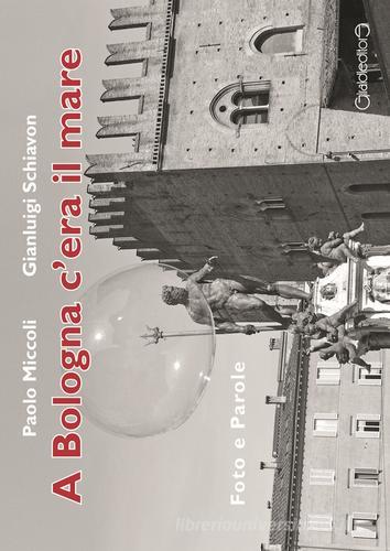 A Bologna c'era il mare. Foto e parole di Paolo Miccoli, Gianluigi Schiavon edito da Giraldi Editore