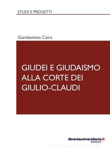 Giudei e giudaismo alla corte dei Giulio-Claudi di Giambattista Cairo edito da libreriauniversitaria.it
