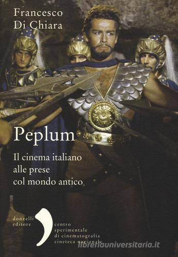 Peplum. Il cinema italiano alle prese col mondo antico di Francesco Di Chiara edito da Donzelli