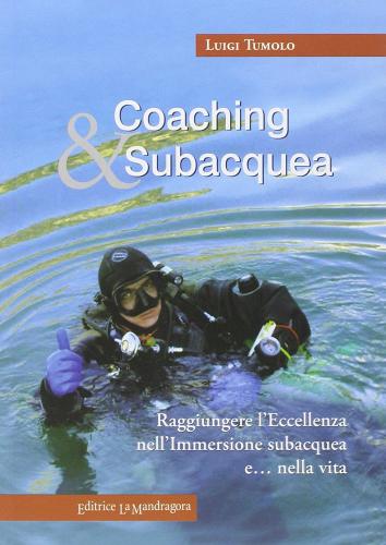 Coaching & subacquea. Raggiungere l'eccellenza nell'immersione subacquea e... nella vita di Luigi Tumolo edito da La Mandragora Editrice