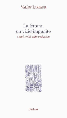 La lettura, un vizio impunito e altri scritti sulla traduzione di Valéry Larbaud edito da Medusa Edizioni