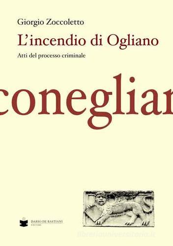 L' incendio di Ogliano. Atti del processo criminale di Giorgio Zoccoletto edito da De Bastiani