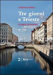 Tre giorni a Trieste. Cinque nuovi itinerari per conoscere la città e i suoi dintorni di Corinna Opara edito da Beit