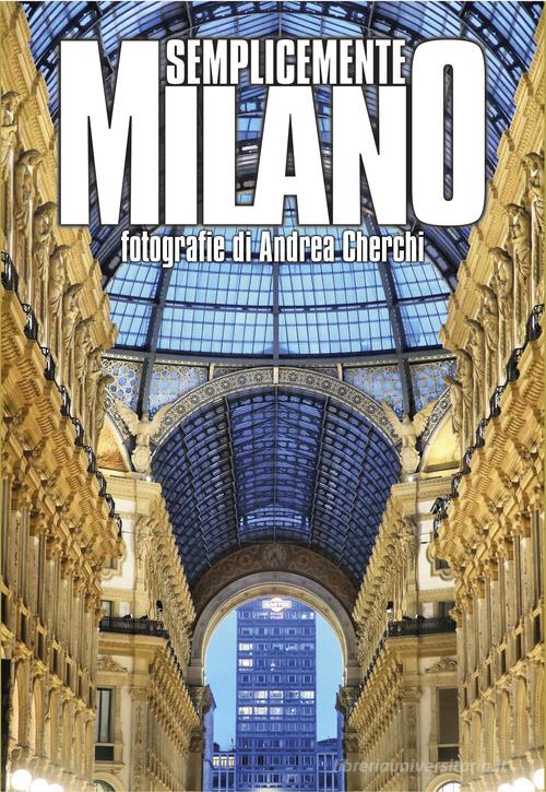 Semplicemente Milano. Ediz. illustrata di Andrea Cherchi edito da Gallo (Vercelli)