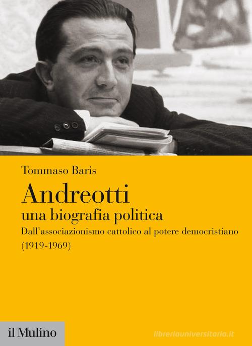 Andreotti. Una biografia politica. Dall'associazionismo cattolico al potere democristiano (1919-1969) di Tommaso Baris edito da Il Mulino