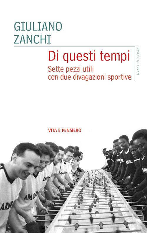 Di questi tempi. Sette pezzi utili con due divagazioni sportive di Giuliano Zanchi edito da Vita e Pensiero