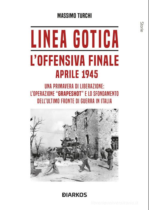 Linea Gotica. L'offensiva finale. Aprile 1945 di Massimo Turchi edito da DIARKOS