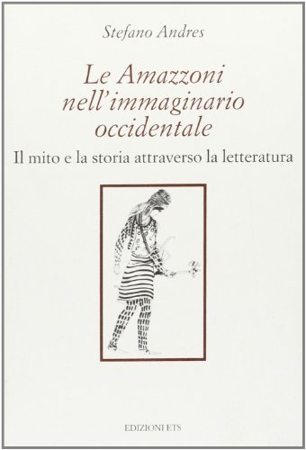 Le Amazzoni nell'immaginario occidentale. Il mito e la storia attraverso la letteratura di Stefan Andres edito da Edizioni ETS