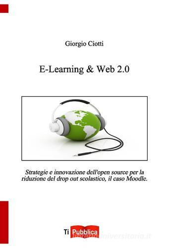 E-learning & web 2.0. Strategie e innovazione dell'open souce per la riduzione del drop out scolastico, il caso Moodle di Giorgio Ciotti edito da Lampi di Stampa