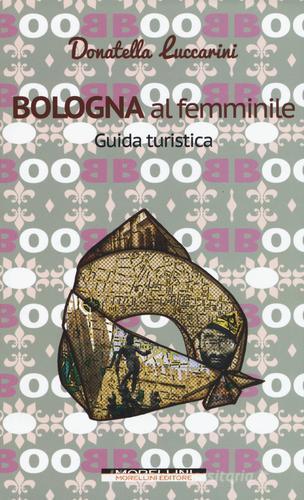 Bologna al femminile. Guida turistica di Donatella Luccarini edito da Morellini
