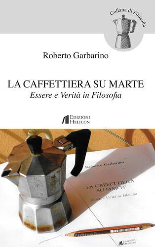 La caffettiera su Marte. Essere e verità in filosofia di Roberto Garbarino edito da Helicon