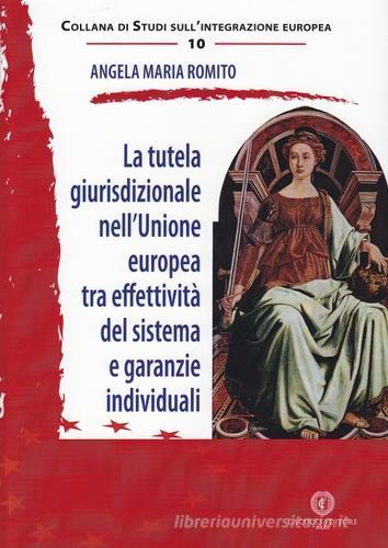 La tutela giurisdizionale nell'Unione Europea tra effettività del sistema e garanzie individuali di Angela Maria Romito edito da Cacucci