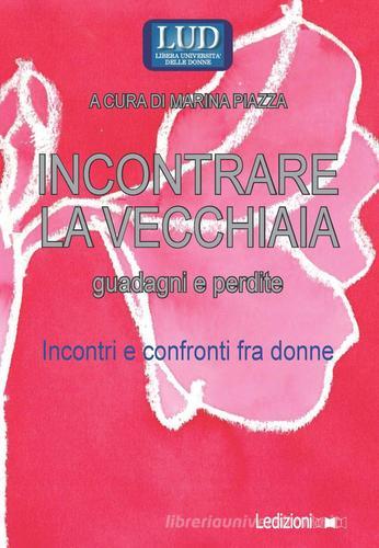 Incontrare la vecchiaia. Guadagni e perdite. Incontri e confronti fra donne edito da Ledizioni