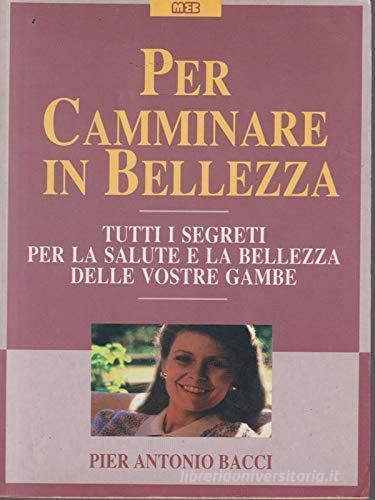 Per camminare in bellezza. Tutti i segreti per la salute e la bellezza delle vostre gambe di P. Antonio Bacci edito da MEB