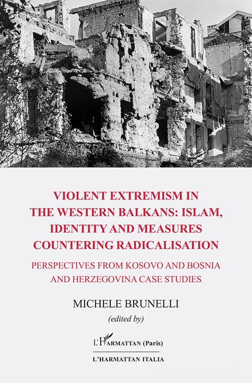 Violent extremism in the western balkans: islam, identity and measures countering radicalisation. Perspectives from Kosovo and Bosnia and Herzegovina case studies edito da L'Harmattan Italia