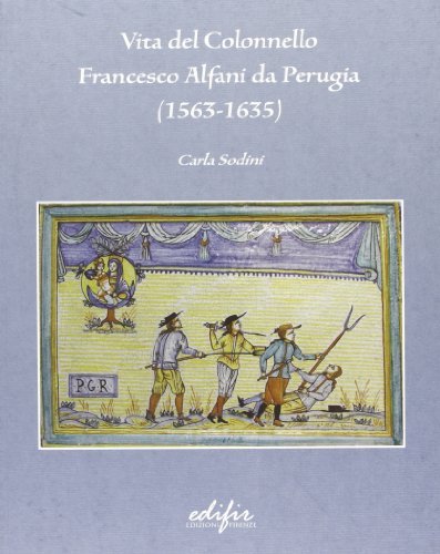 Vita del colonnello Francesco Alfani da Perugia (1563-1635) di Carla Sodini edito da EDIFIR