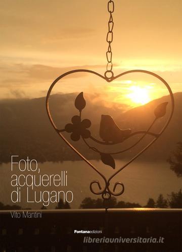 Foto, acquarelli di Lugano. Ediz. illustrata di Vito Mantini edito da Fontana Edizioni