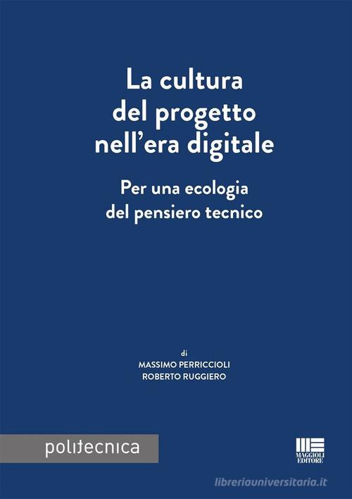 La cultura del progetto nell'era digitale. Per una ecologia del pensiero tecnico di Massimo Perriccioli, Roberto Ruggiero edito da Maggioli Editore
