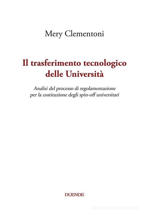 Il trasferimento tecnologico delle Università. Analisi del processo di regolamentazione per la costituzione degli spin-off universitari di Mery Clementoni edito da Duende