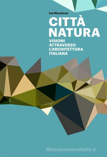Città natura. Visioni attraverso l'architettura italiana. Ediz. illustrata di Ina Macaione edito da Listlab