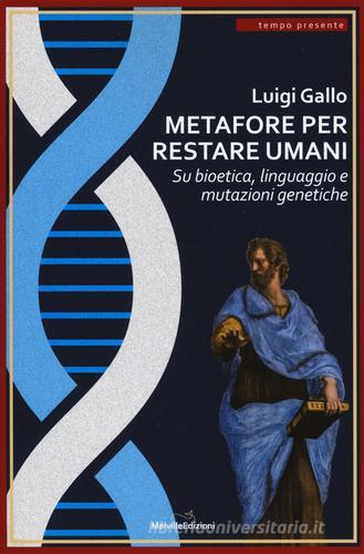 Metafore per restare umani. Su bioetica, linguaggio e mutazioni genetiche di Luigi Gallo edito da Melville Edizioni