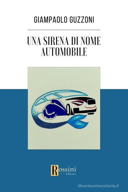 Una sirena di nome automobile di Giampaolo Guzzoni edito da Rossini Editore