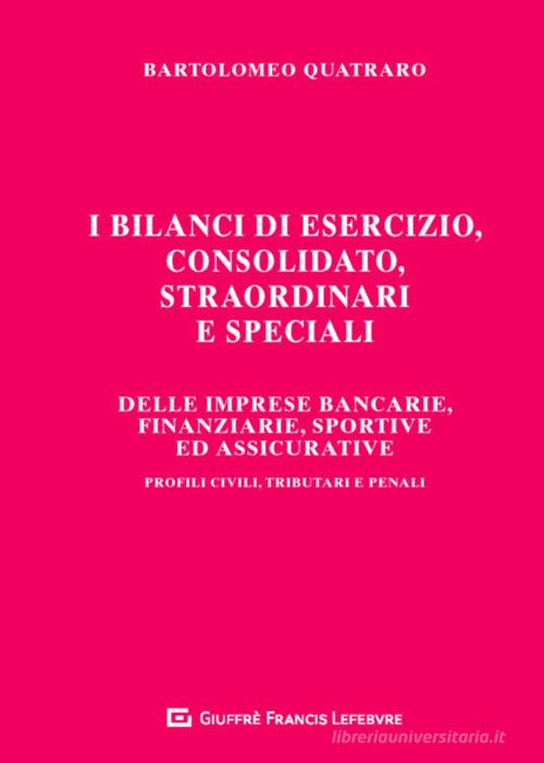 I bilanci di esercizio, consolidato, straordinari e speciali delle imprese bancarie, finanziarie, sportive ed assicurative. Profili civili, tributari e penali di Bartolomeo Quatraro edito da Giuffrè