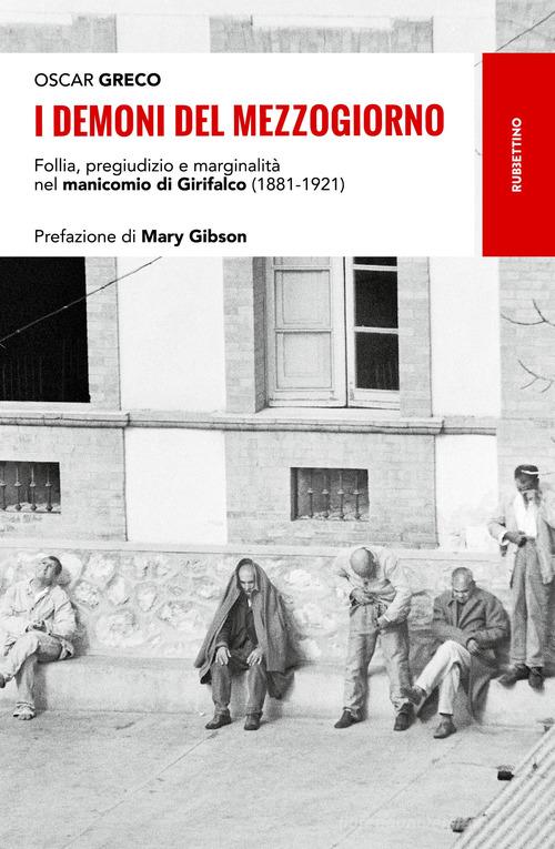 I demoni del Mezzogiorno. Follia, pregiudizio e marginalità nel manicomio di Girifalco (1881-1921) di Oscar Greco edito da Rubbettino