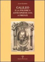Galileo e la polemica anticopernicana a Firenze di Luigi Guerrini edito da Polistampa