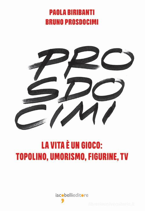 Prosdocimi. La vita è un gioco: Topolino, umorismo, figurine, tv. Ediz. illustrata di Paola Biribanti, Bruno Prosdocimi edito da Iacobellieditore